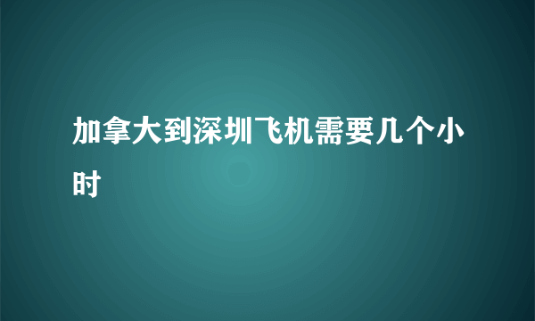 加拿大到深圳飞机需要几个小时