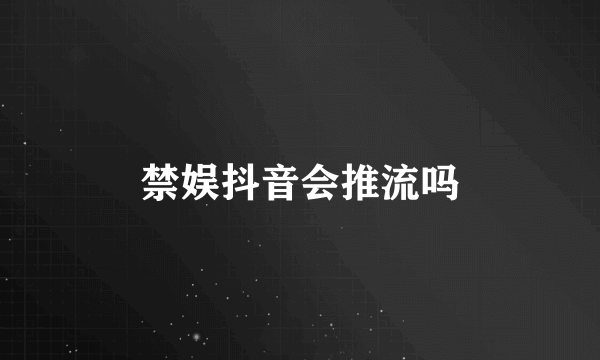 禁娱抖音会推流吗