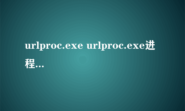 urlproc.exe urlproc.exe进程是什么 有什么用-搜狗输入法