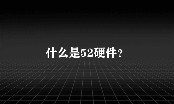 什么是52硬件？