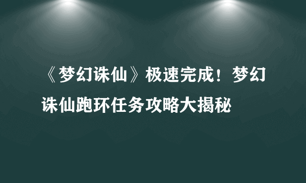 《梦幻诛仙》极速完成！梦幻诛仙跑环任务攻略大揭秘