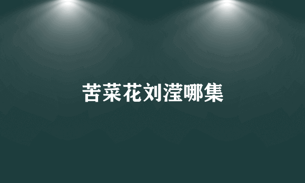 苦菜花刘滢哪集