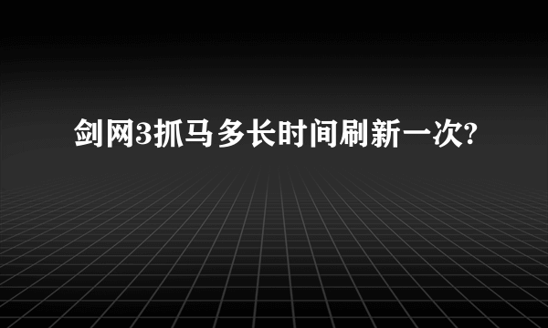 剑网3抓马多长时间刷新一次?