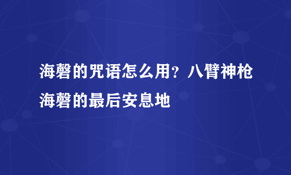 海磬的咒语怎么用？八臂神枪海磬的最后安息地