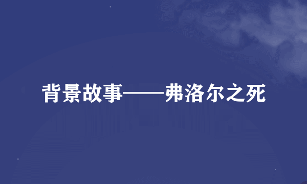 背景故事——弗洛尔之死