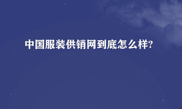 中国服装供销网到底怎么样?