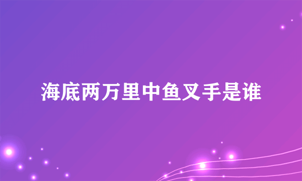 海底两万里中鱼叉手是谁