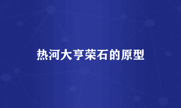 热河大亨荣石的原型