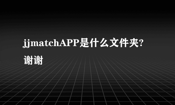 jjmatchAPP是什么文件夹?谢谢