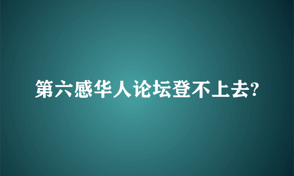 第六感华人论坛登不上去?