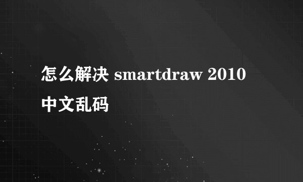 怎么解决 smartdraw 2010 中文乱码