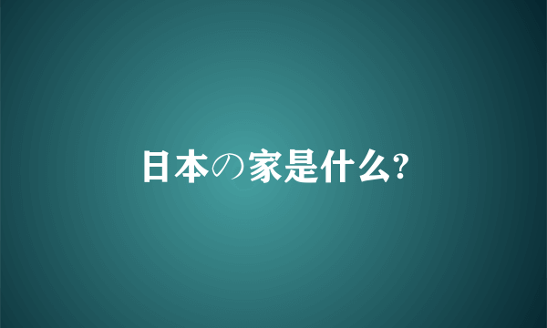 日本の家是什么?