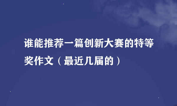 谁能推荐一篇创新大赛的特等奖作文（最近几届的）