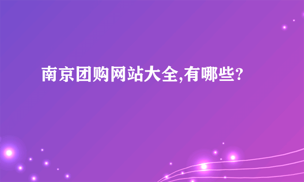 南京团购网站大全,有哪些?