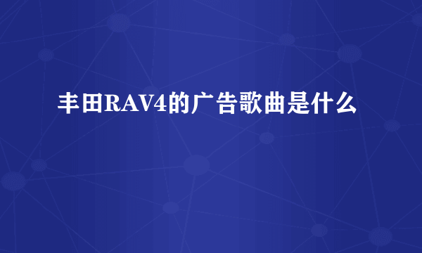 丰田RAV4的广告歌曲是什么