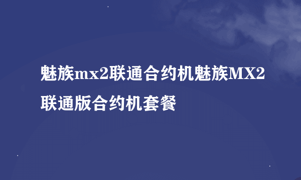 魅族mx2联通合约机魅族MX2联通版合约机套餐