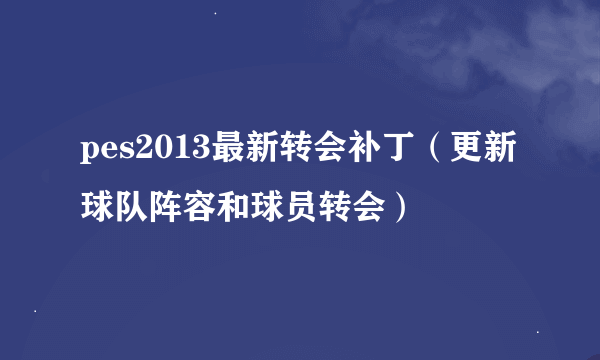 pes2013最新转会补丁（更新球队阵容和球员转会）