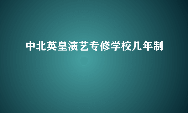 中北英皇演艺专修学校几年制
