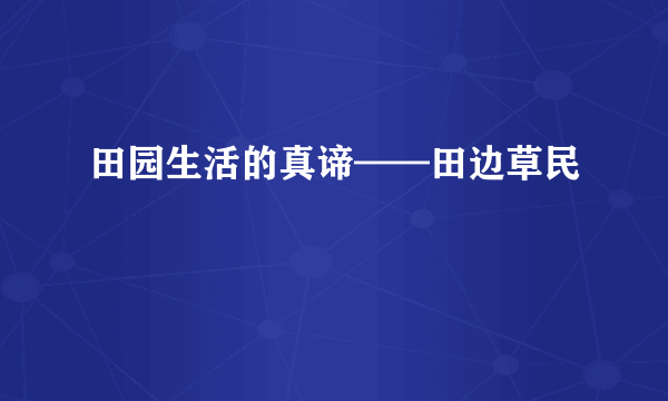 田园生活的真谛——田边草民