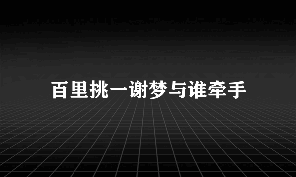 百里挑一谢梦与谁牵手