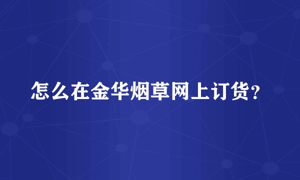 怎么在金华烟草网上订货？