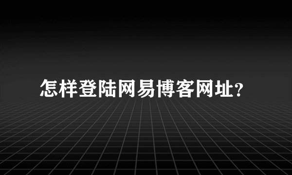 怎样登陆网易博客网址？