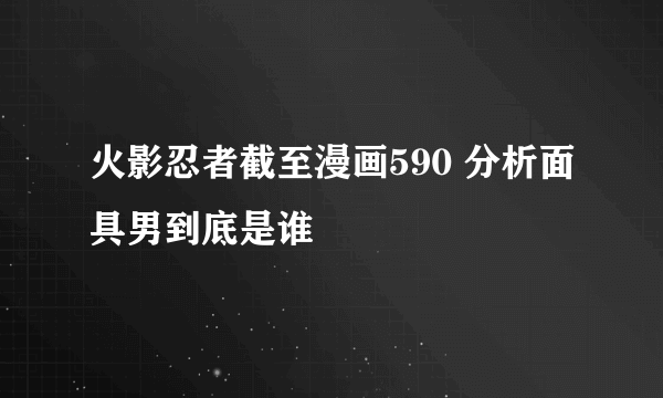 火影忍者截至漫画590 分析面具男到底是谁