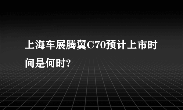 上海车展腾翼C70预计上市时间是何时?