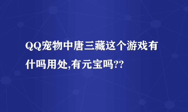 QQ宠物中唐三藏这个游戏有什吗用处,有元宝吗??