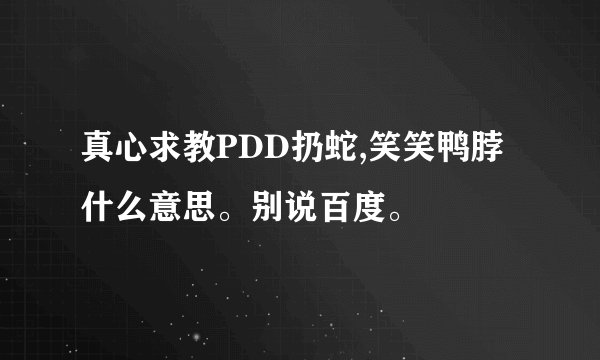 真心求教PDD扔蛇,笑笑鸭脖什么意思。别说百度。