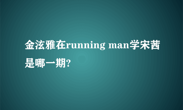 金泫雅在running man学宋茜是哪一期?