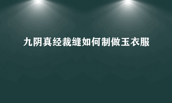 九阴真经裁缝如何制做玉衣服