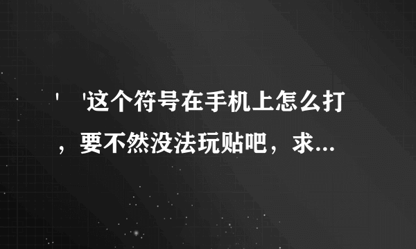 '╮'这个符号在手机上怎么打，要不然没法玩贴吧，求正解。。