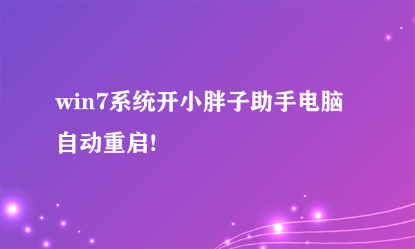 win7系统开小胖子助手电脑自动重启!