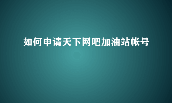 如何申请天下网吧加油站帐号