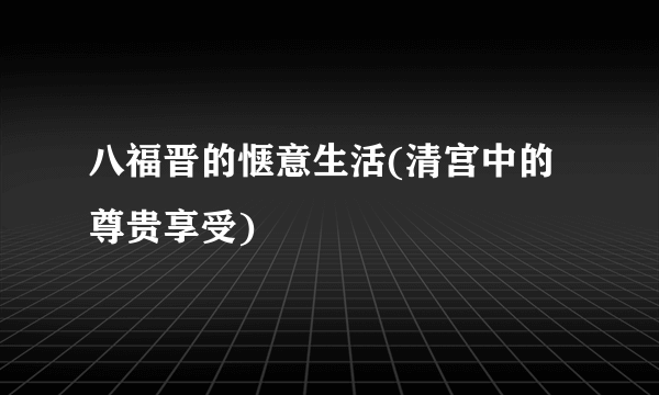 八福晋的惬意生活(清宫中的尊贵享受)