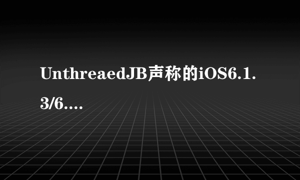UnthreaedJB声称的iOS6.1.3/6.1.4完美越狱是真是假？