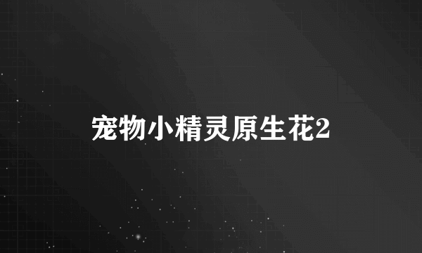 宠物小精灵原生花2