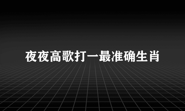 夜夜高歌打一最准确生肖