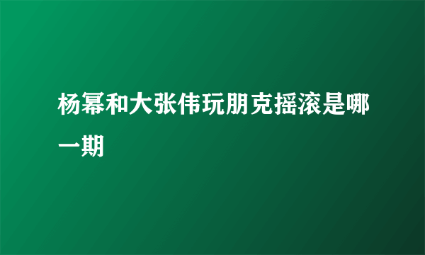 杨幂和大张伟玩朋克摇滚是哪一期