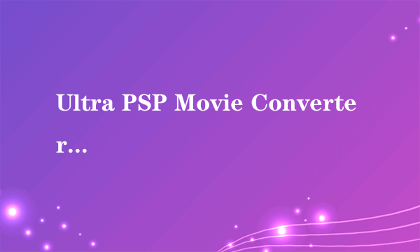 Ultra PSP Movie Converter设置问题