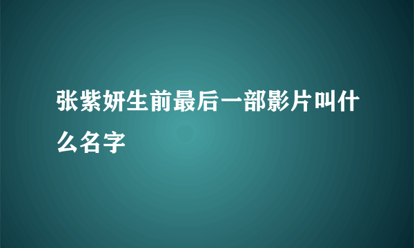 张紫妍生前最后一部影片叫什么名字