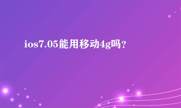 ios7.05能用移动4g吗？
