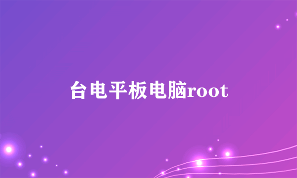 台电平板电脑root