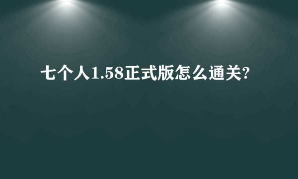 七个人1.58正式版怎么通关?