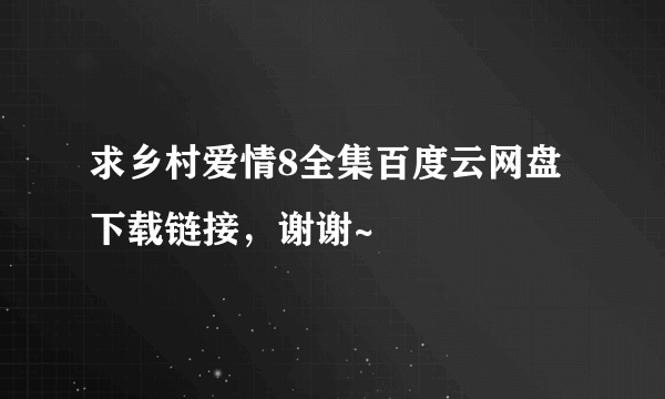 求乡村爱情8全集百度云网盘下载链接，谢谢~