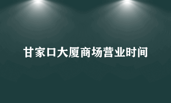 甘家口大厦商场营业时间