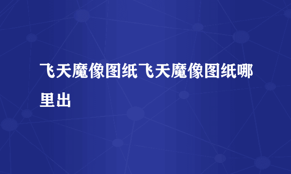 飞天魔像图纸飞天魔像图纸哪里出