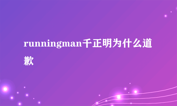runningman千正明为什么道歉