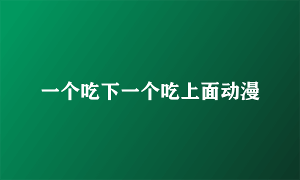 一个吃下一个吃上面动漫